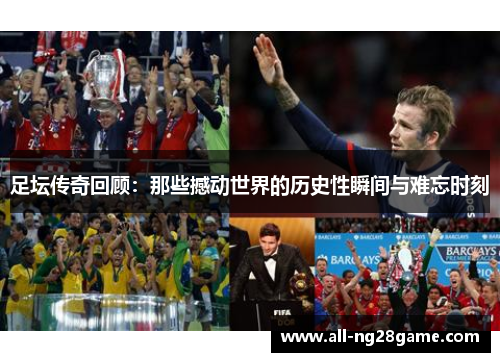 足坛传奇回顾：那些撼动世界的历史性瞬间与难忘时刻