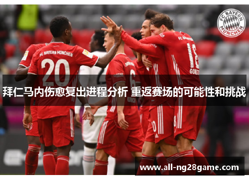 拜仁马内伤愈复出进程分析 重返赛场的可能性和挑战