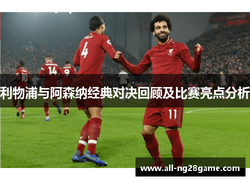 利物浦与阿森纳经典对决回顾及比赛亮点分析 利物浦与阿森纳经典对决回顾及比赛亮点分析