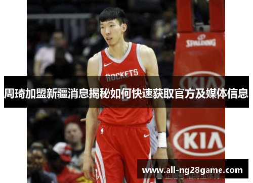 周琦加盟新疆消息揭秘如何快速获取官方及媒体信息