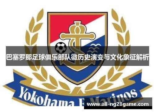 巴塞罗那足球俱乐部队徽历史演变与文化象征解析 巴塞罗那足球俱乐部队徽历史演变与文化象征解析