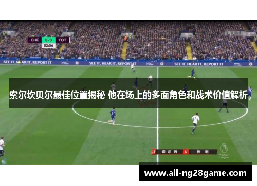 索尔坎贝尔最佳位置揭秘 他在场上的多面角色和战术价值解析 索尔坎贝尔最佳位置揭秘 他在场上的多面角色和战术价值解析