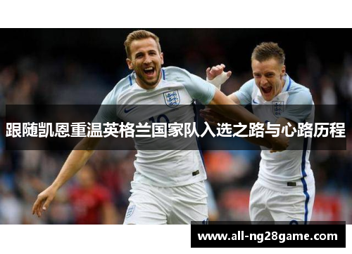 跟随凯恩重温英格兰国家队入选之路与心路历程