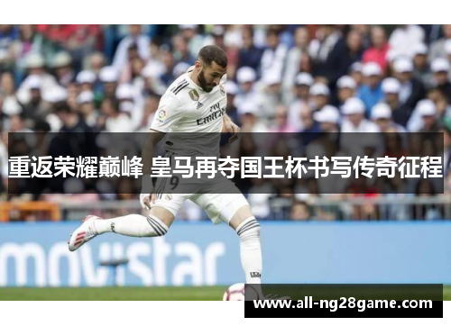 重返荣耀巅峰 皇马再夺国王杯书写传奇征程 重返荣耀巅峰 皇马再夺国王杯书写传奇征程