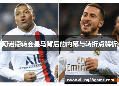 阿诺德转会皇马背后的内幕与转折点解析
