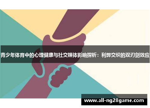 青少年体育中的心理健康与社交媒体影响探析:利弊交织的双刃剑效应 青少年体育中的心理健康与社交媒体影响探析:利弊交织的双刃剑效应